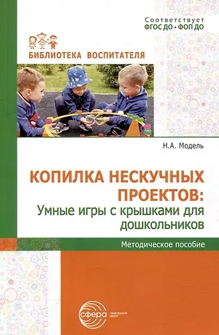 Наталья Александровна Модель Копилка нескучных проектов: умные игры с крышками для дошкольников