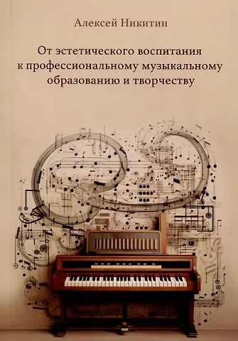 Алексей Алексеевич Никитин От эстетического воспитания к профессиональному музыкальному образованию и творчеству. Сборник статей