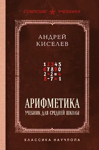 Андрей Петрович Киселев Арифметика. Учебник для средней школы. Лучшие советские учебники