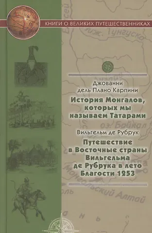 Джованни Плано Карпини, Гильом де Рубрук История Монгалов, которых мы называем Татарами, Путешествие в Восточные страны Вильгельма де Рубрука в лето Благости 1253