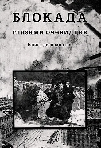 Блокада глазами очевидцев. Дневники и воспоминания. Книга двенадцатая
