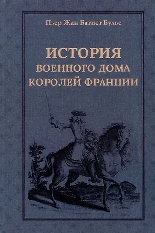 Пьер Жан Батист Булье История Военного дома королей Франции со времени основания каждого из его подразделений до 1818 года