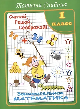 Татьяна Николаевна Славина Славина  Считай, решай, соображай! Занимательная математика. 1 класс. (Илекса)