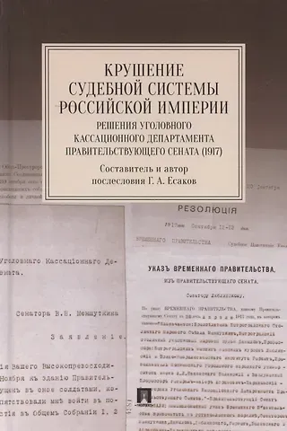 Геннадий Александрович Есаков Крушение судебной системы Российской Империи. Решения Уголовного кассационного департамента Правительствующего Сената (1917). Монография