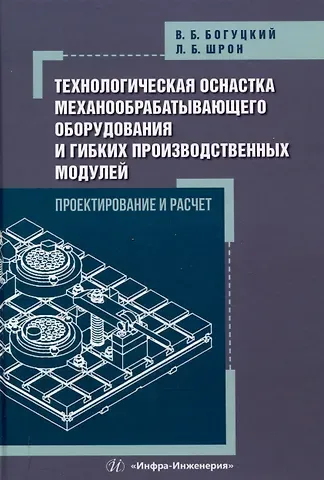 Владимир Борисович Богуцкий, Леонид Борисович Шрон Технологическая оснастка механообрабатывающего оборудования и гибких производственных модулей. Проектирование и расчет