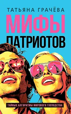 Татьяна Васильевна Грачева Мифы патриотов. Тайные алгоритмы мирового господства