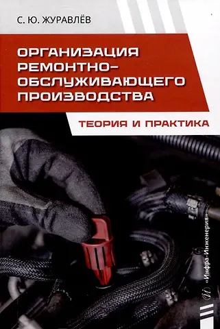 Сергей Юрьевич Журавлёв Организация ремонтно-обслуживающего производства. Теория и практика