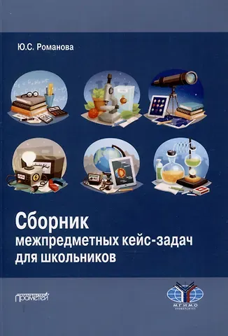 Юлия Сергеевна Романова Сборник межпредметных кейс-задач для школьников: Учебное пособие