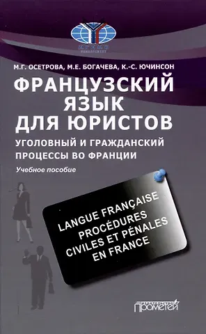 Марина Григорьевна Осетрова, Кристоф Самюэль Ючинсон, Марина Евгеньевна Богачева Французский язык для юристов. Уголовный и гражданский процессы во Франции = Langue fran?aise. Proc?dures civiles et p?nales en France: Учебное пособие