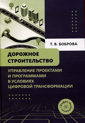 Татьяна Викторовна Боброва Дорожное строительство. Управление проектами и программами в условиях цифровой трансформации