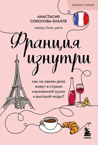 Анастасия Соколова-Буалле Франция изнутри. Как на самом деле живут в стране изысканной кухни и высокой моды? (покет)
