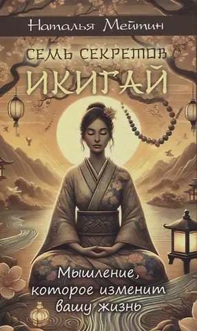 Наталья Мейтин Семь секретов Икигай: мышление, которое изменит вашу жизнь