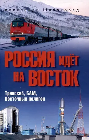 Александр Борисович Широкорад Россия идёт на Восток. Транссиб, БАМ, Восточный полигон  (12+)