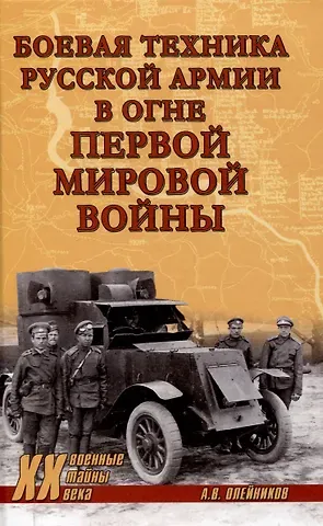 Алексей Владимирович Олейников Боевая техника русской армии в огне Первой мировой войны  (12+)