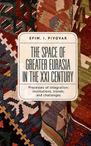 Ефим Иосифович Пивовар The Space of Greater Eurasia in the Twenty-First Century.Processes of integration: institutions, trends, and challenges