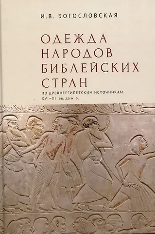 Ирина Владимировна Богословская Одежда народов библейских стран (по древнеегипетскимисточникам XVI–XI вв. до н.э.) / отв. ред. М. Ф. Альбедиль.