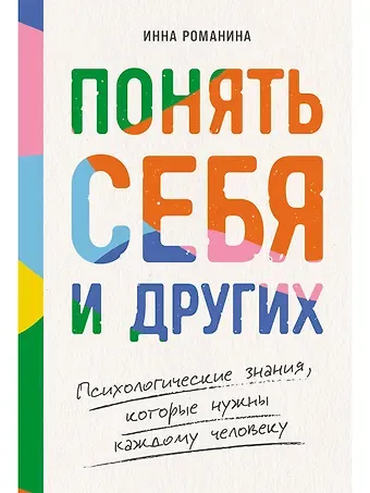 Инна Романина Понять себя и других: Психологические знания, которые нужны каждому человеку
