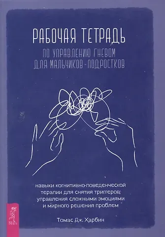 Томас Джей Харбин Рабочая тетрадь по управлению гневом для мальчиков-подростков: навыки когнитивно-поведенчес