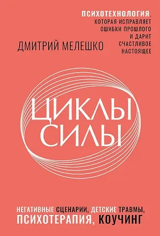 Мелешко Дмитрий Стефанович Циклы силы. Психотехнология, которая исправляет ошибки прошлого и дарит счастливое настоящее