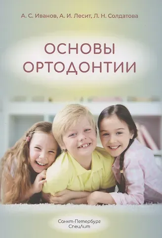 Алина Игоревна Лесит, Людмила Николаевна Солдатова, Александр Сергеевич Иванов Основы ортодонтии