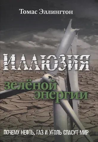 Томас Эллингтон Иллюзия зеленой энергии: Почему нефть, газ и уголь спасут мир