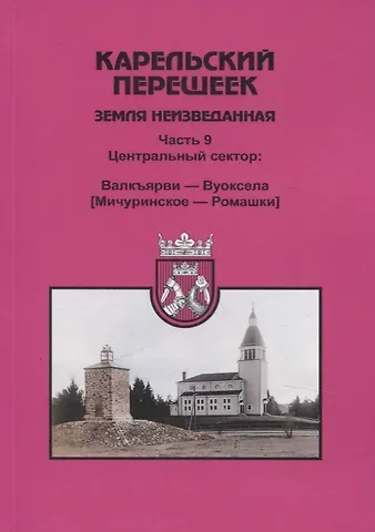 Евгений Александрович Балашов Карельский перешеек. Земля неизведанная Часть 9. Центральный сектор: Валкъярви — Вуоксела (Мичуринское — Ромашки)