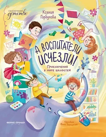 Ксения Ивановна Горбунова А воспитатели исчезли! Приключения в мире шалостей