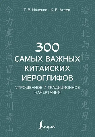 Тарас Викторович Ивченко 300 самых важных китайских иероглифов: упрощенное и традиционное начертания