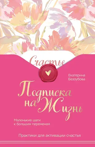 Беззубова Екатерина Валерьевна Подписка на жизнь. Маленькие шаги к большим переменам