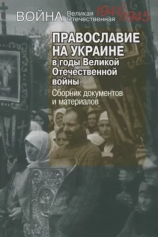 Православие на Украине в годы Великой Отечественной войны. Сборник документов и материалов