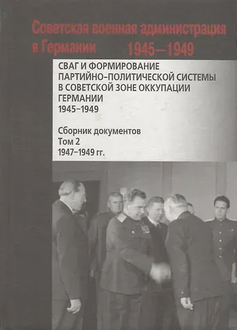 СВАГ и формирование партийно-политической системы в Советской зоне оккупации Германии  1945-1949 гг.: сборник документов: в 2 т. Т. 2