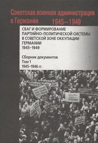 СВАГ и формирование партийно-политической системы в Советской зоне оккупации Германии  1945-1949 гг.: сборник документов: в 2 т. Т. 1