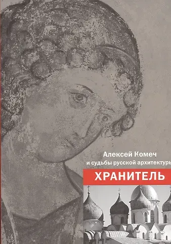 Алексей Комеч и судьбы русской архитектуры. Хранитель. Сборник статей А. Комеча и воспоминания о нем
