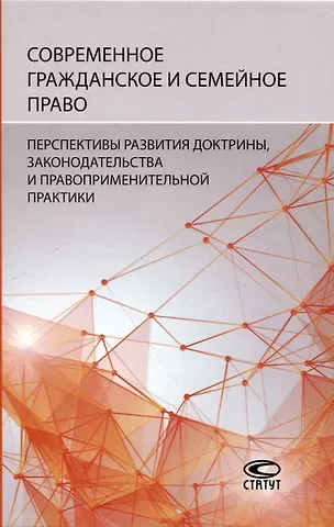 Современное гражданское и семейное право: перспективы развития доктрины, законодательства и правоприменительной практики: [монография]