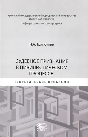 Никита Андреевич Тряпочкин Судебное признание в цивилистическом процессе: теоретические проблемы: [монография]