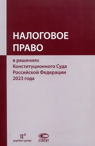 Налоговое право в решениях Конституционного Суда Российской Федерации 2023 года: по материалам XXI науч.-практ. конф. 5–19 апреля 2024 г., Москва–Санкт-Петербург: [сборник]