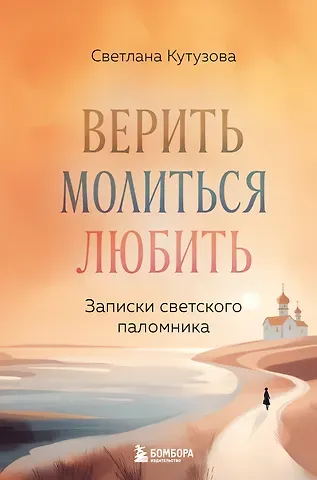 Кутузова Светлана Валерьевна Верить, молиться, любить: записки светского паломника