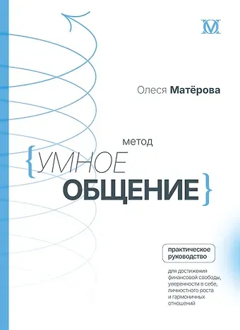 Матерова Олеся Михайловна Метод «Умное общение»: практическое руководство для достижения финансовой свободы, уверенности в себе, личностного роста и гармоничных отношений