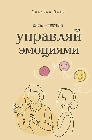 Леви Эвелина Управляй эмоциями. Книга-тренинг
