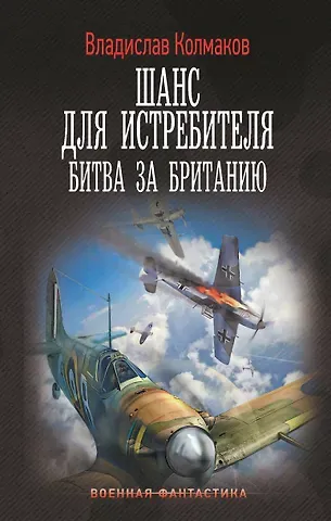 Владислав Колмаков Шанс для истребителя. Битва за Британию