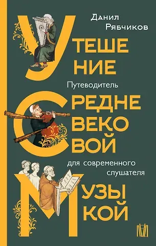 Рябчиков Данил Владимирович Утешение средневековой музыкой. Путеводитель для современного слушателя