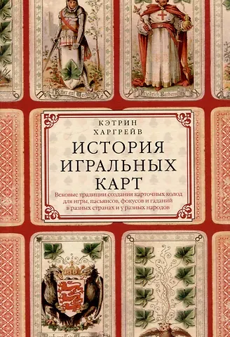 Кэтрин Перри Харгрейв История игральных карт. Вековые традиции создания карточных колод для игры, пасьянсов, фокусов и гаданий в разных странах и у разных народов