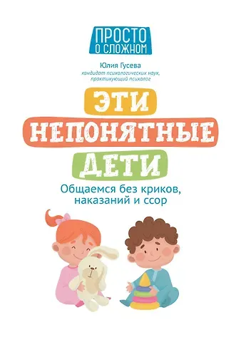 Юлия Евгеньевна Гусева Эти непонятные дети: общаемся без криков, наказаний и ссор