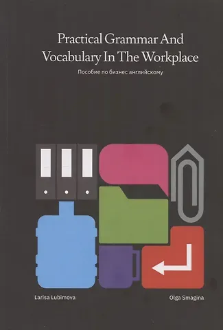 Лариса Любимова, Ольга Смагина Practical Grammar and Vocabulary in the Workplace. Пособие по бизнес английскому