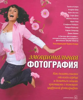 Тим Кларк Эмоциональная фотография: Как сделать снимки от всего сердца и делиться своими чувствами с помощью фотографии