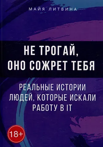 Майя Литвина Не трогай, оно сожрет тебя! Реальные истории людей, которые искали работу в IT: Оффер найдет каждый