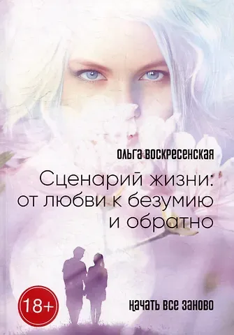 Ольга Воскресенская Сценарий жизни: от любви к безумию и обратно: Начать все заново