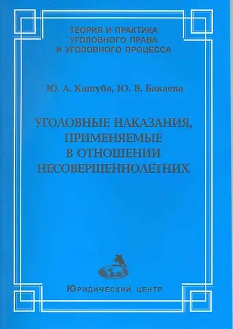 Уголовные наказания, применяемые в отношении несовершеннолетних / (мягк) (Теория и практика уголовного права и уголовного процесса). Кашуба Ю., Бакаева Ю. (УчКнига)