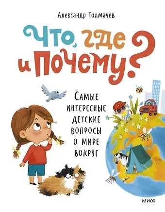 Александр Вячеславович Толмачев Что, где и почему? Самые интересные детские вопросы о мире вокруг