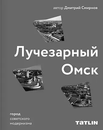 Дмитрий Смирнов Лучезарный Омск. Город советского модернизма